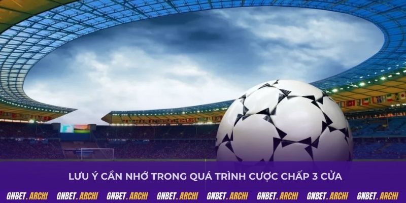 Lưu ý cần nhớ trong quá trình cược chấp 3 cửa