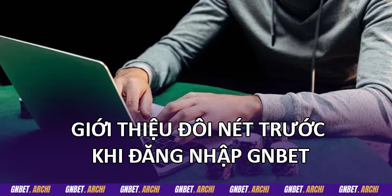Giới thiệu đôi nét trước khi đăng nhập GNBET