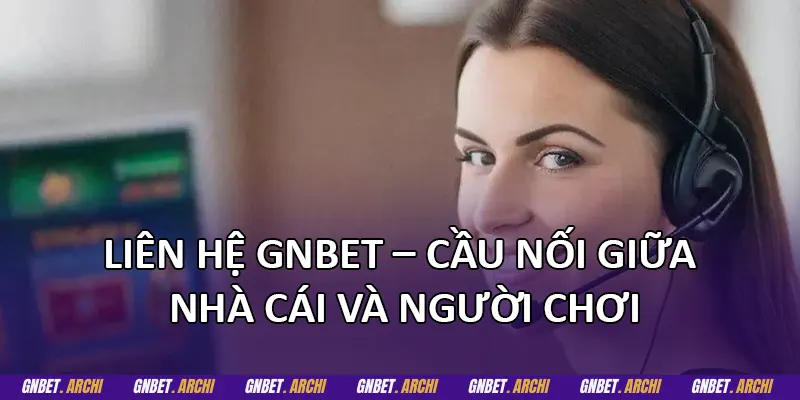 Liên hệ GNBET – Cầu nối giữa nhà cái và người chơi
