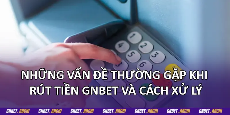 Những vấn đề thường gặp khi rút tiền GNBET và cách xử lý